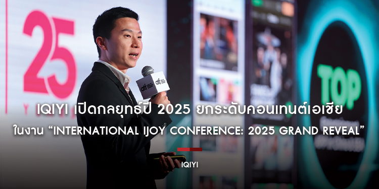 iQIYI (อ้ายฉีอี้) เปิดกลยุทธ์ปี 2025 ยกระดับคอนเทนต์เอเชีย ขยายตลาดซีรีส์ไทย – จีน ในงาน “International iJOY Conference: 2025 Grand Reveal”